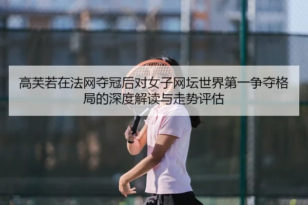 高芙若在法网夺冠后对女子网坛世界第一争夺格局的深度解读与走势评估